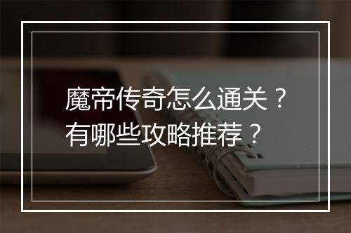 魔帝传奇怎么通关？有哪些攻略推荐？