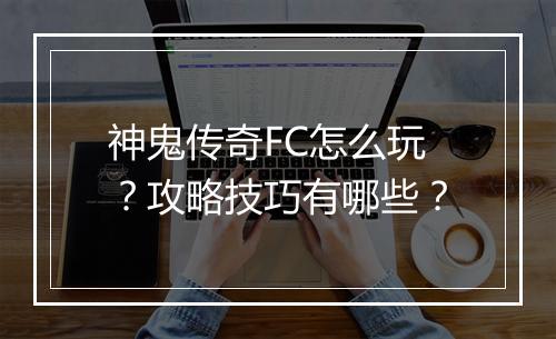 神鬼传奇FC怎么玩？攻略技巧有哪些？