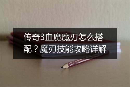 传奇3血魔魔刃怎么搭配？魔刃技能攻略详解