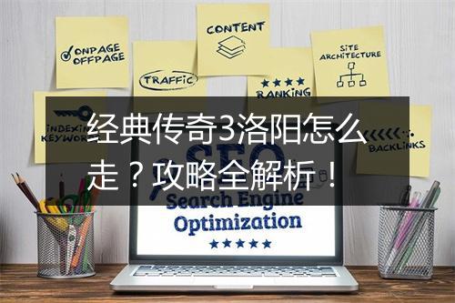 经典传奇3洛阳怎么走？攻略全解析！