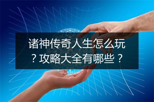 诸神传奇人生怎么玩？攻略大全有哪些？