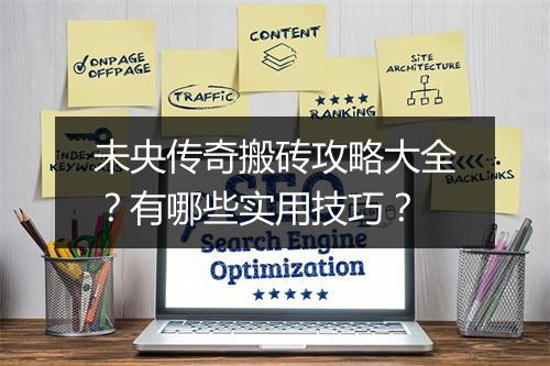 未央传奇搬砖攻略大全？有哪些实用技巧？