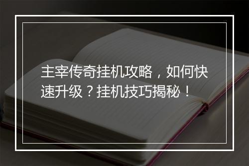 主宰传奇挂机攻略，如何快速升级？挂机技巧揭秘！