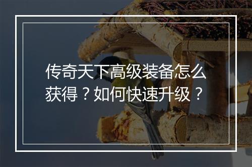 传奇天下高级装备怎么获得？如何快速升级？