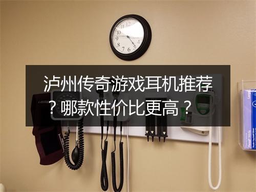 泸州传奇游戏耳机推荐？哪款性价比更高？