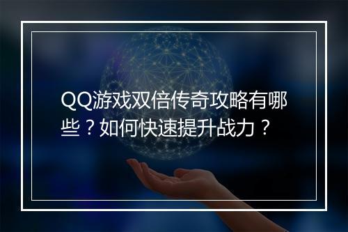 QQ游戏双倍传奇攻略有哪些？如何快速提升战力？