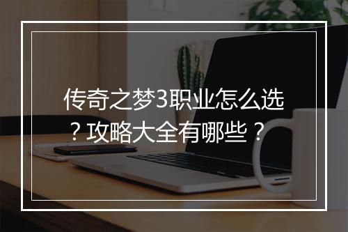 传奇之梦3职业怎么选？攻略大全有哪些？