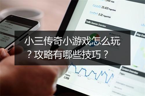 小三传奇小游戏怎么玩？攻略有哪些技巧？