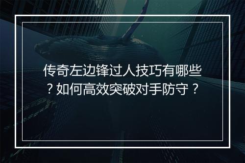 传奇左边锋过人技巧有哪些？如何高效突破对手防守？