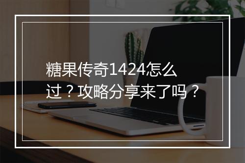 糖果传奇1424怎么过？攻略分享来了吗？
