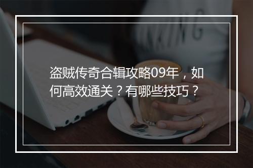盗贼传奇合辑攻略09年，如何高效通关？有哪些技巧？