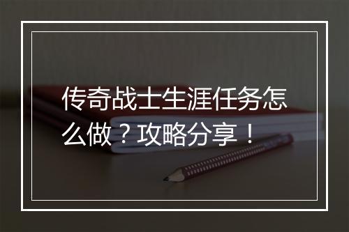 传奇战士生涯任务怎么做？攻略分享！