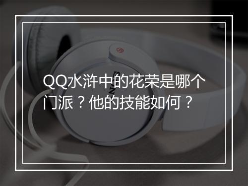 QQ水浒中的花荣是哪个门派？他的技能如何？
