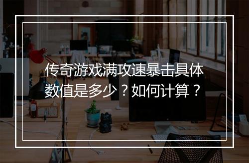 传奇游戏满攻速暴击具体数值是多少？如何计算？
