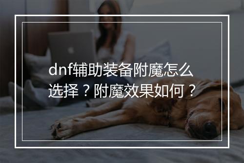 dnf辅助装备附魔怎么选择？附魔效果如何？