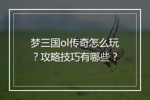 梦三国ol传奇怎么玩？攻略技巧有哪些？