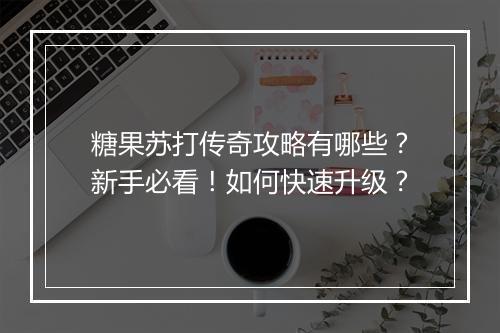 糖果苏打传奇攻略有哪些？新手必看！如何快速升级？