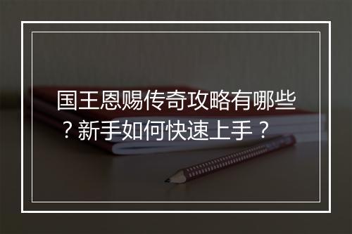 国王恩赐传奇攻略有哪些？新手如何快速上手？