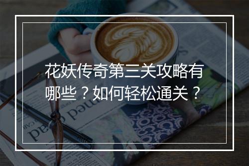 花妖传奇第三关攻略有哪些？如何轻松通关？