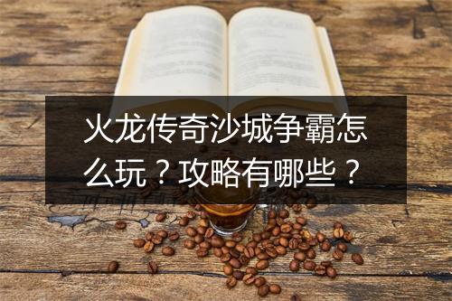 火龙传奇沙城争霸怎么玩？攻略有哪些？