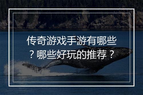 传奇游戏手游有哪些？哪些好玩的推荐？