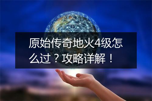 原始传奇地火4级怎么过？攻略详解！