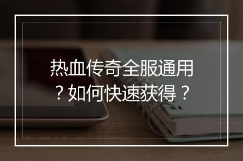 热血传奇全服通用？如何快速获得？