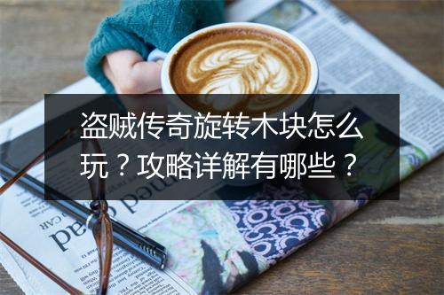 盗贼传奇旋转木块怎么玩？攻略详解有哪些？