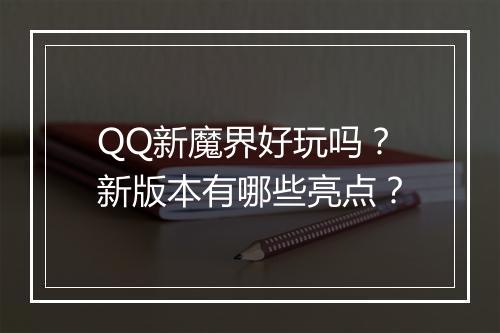 QQ新魔界好玩吗？新版本有哪些亮点？