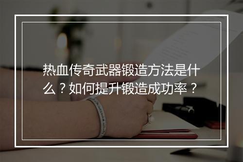 热血传奇武器锻造方法是什么？如何提升锻造成功率？
