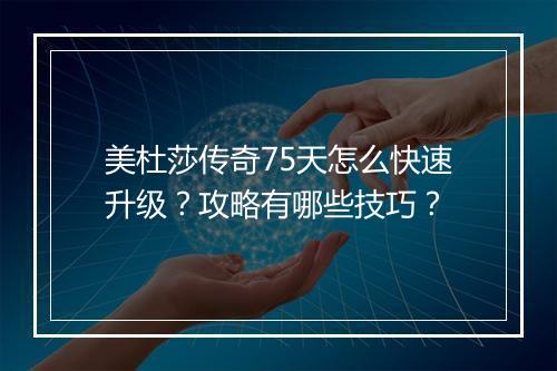 美杜莎传奇75天怎么快速升级？攻略有哪些技巧？