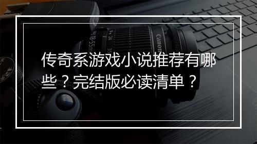 传奇系游戏小说推荐有哪些？完结版必读清单？