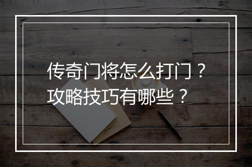 传奇门将怎么打门？攻略技巧有哪些？