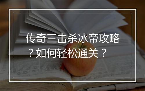 传奇三击杀冰帝攻略？如何轻松通关？
