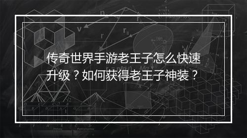 传奇世界手游老王子怎么快速升级？如何获得老王子神装？