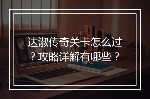 达淑传奇关卡怎么过？攻略详解有哪些？