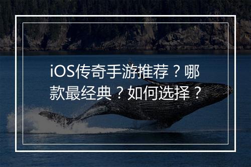 iOS传奇手游推荐？哪款最经典？如何选择？