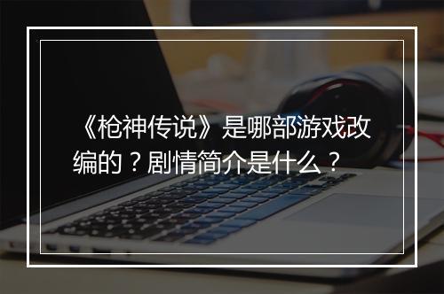 《枪神传说》是哪部游戏改编的？剧情简介是什么？
