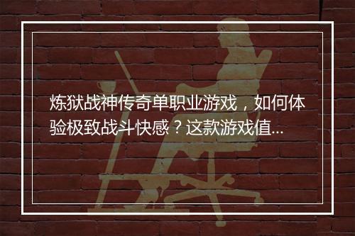 炼狱战神传奇单职业游戏，如何体验极致战斗快感？这款游戏值得玩吗？