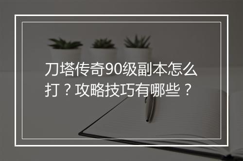 刀塔传奇90级副本怎么打？攻略技巧有哪些？