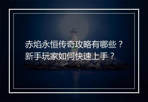 赤焰永恒传奇攻略有哪些？新手玩家如何快速上手？