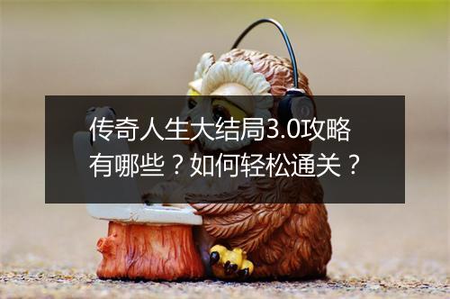 传奇人生大结局3.0攻略有哪些？如何轻松通关？