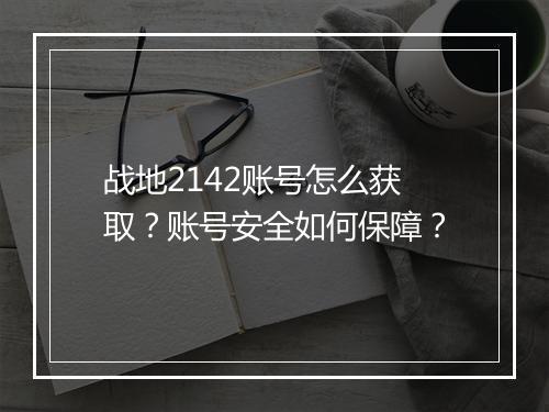 战地2142账号怎么获取？账号安全如何保障？