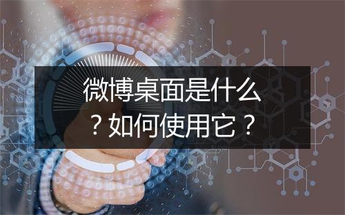 微博桌面是什么？如何使用它？