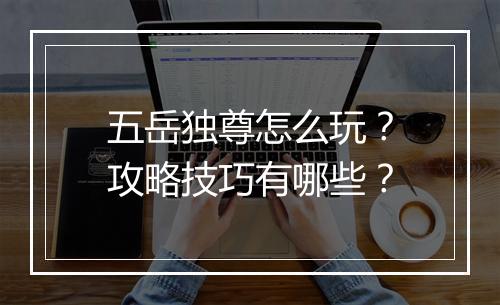 五岳独尊怎么玩？攻略技巧有哪些？