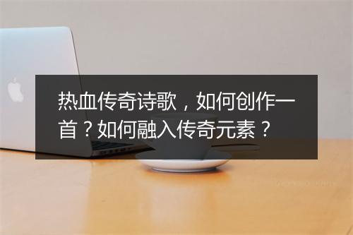 热血传奇诗歌，如何创作一首？如何融入传奇元素？