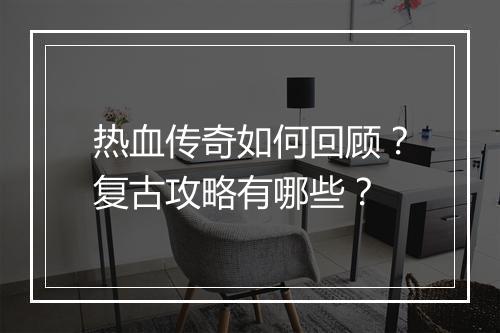 热血传奇如何回顾？复古攻略有哪些？