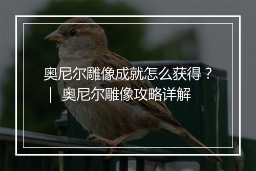 奥尼尔雕像成就怎么获得？｜ 奥尼尔雕像攻略详解