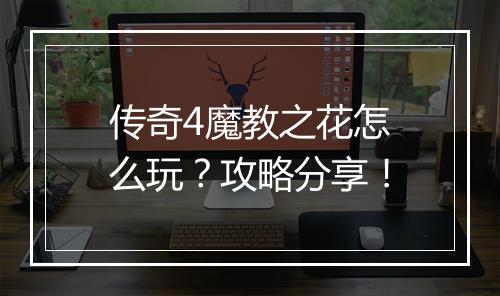 传奇4魔教之花怎么玩？攻略分享！