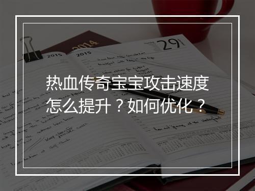 热血传奇宝宝攻击速度怎么提升？如何优化？